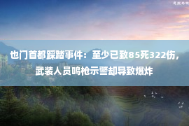 也门首都踩踏事件：至少已致85死322伤，武装人员鸣枪示警却导致爆炸