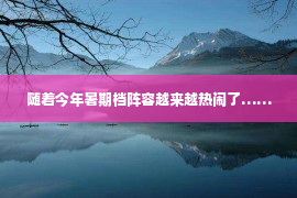 随着今年暑期档阵容越来越热闹了……