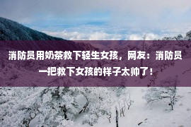 消防员用奶茶救下轻生女孩，网友：消防员一把救下女孩的样子太帅了！