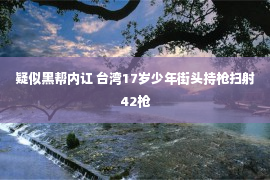 疑似黑帮内讧 台湾17岁少年街头持枪扫射42枪