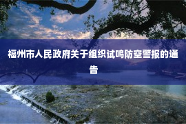 福州市人民政府关于组织试鸣防空警报的通告