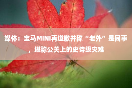 媒体：宝马MINI再道歉并称“老外”是同事，堪称公关上的史诗级灾难