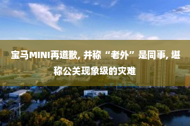 宝马MINI再道歉, 并称“老外”是同事, 堪称公关现象级的灾难