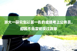 浙大一研究生以第一名的成绩考上公务员，却因不当言论没过政审