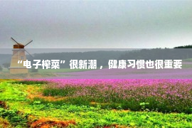 “电子榨菜”很新潮 ，健康习惯也很重要