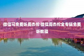 微信可免费听周杰伦 微信周杰伦全专辑免费听教程