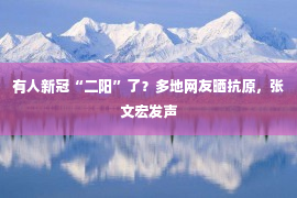 有人新冠“二阳”了？多地网友晒抗原，张文宏发声