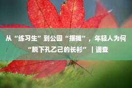 从“练习生”到公园“摆摊”，年轻人为何“脱下孔乙己的长衫”｜调查