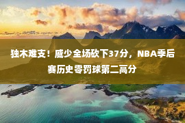 独木难支！威少全场砍下37分，NBA季后赛历史零罚球第二高分