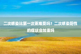 二次感染比第一次更难受吗？二次感染阳性的症状会加重吗