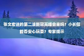 张文宏说的第二波新冠高峰会来吗？小长假能否安心玩耍？专家提示