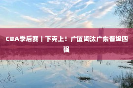 CBA季后赛｜下克上！广厦淘汰广东晋级四强