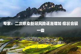 专家：二次感染新冠风险逐渐增加 症状会轻一些