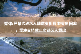 媒体:严禁劣迹艺人随意变相复出捞金 网友：坚决支持禁止劣迹艺人复出