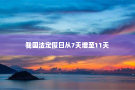 我国法定假日从7天增至11天