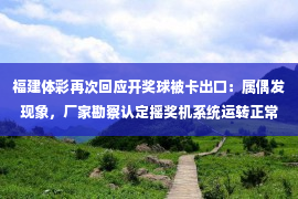 福建体彩再次回应开奖球被卡出口：属偶发现象，厂家勘察认定摇奖机系统运转正常