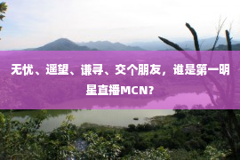 无忧、遥望、谦寻、交个朋友，谁是第一明星直播MCN？