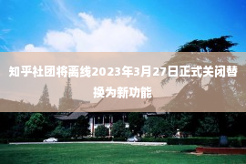 知乎社团将离线2023年3月27日正式关闭替换为新功能