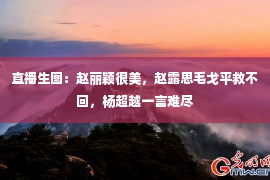 直播生图：赵丽颖很美，赵露思毛戈平救不回，杨超越一言难尽