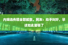 内娱选秀团全部解散。网友：拍手叫好，早该如此整顿了