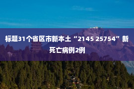 标题31个省区市新本土“2145 25754”新死亡病例2例