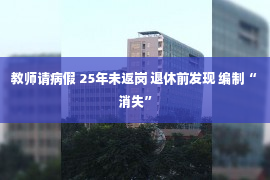 教师请病假 25年未返岗 退休前发现 编制“消失”