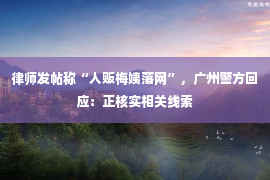 律师发帖称“人贩梅姨落网”，广州警方回应：正核实相关线索