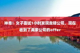 神奇！女子面试1小时发现走错公司，现在收到了两家公司的offer