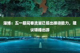 淄博：五一期间客流量已超出接待能力，建议错峰出游