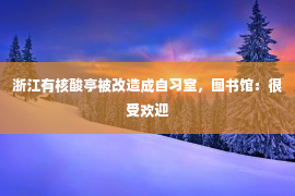 浙江有核酸亭被改造成自习室，图书馆：很受欢迎