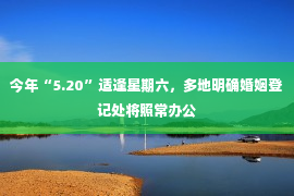 今年“5.20”适逢星期六，多地明确婚姻登记处将照常办公