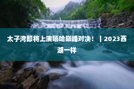 太子湾即将上演嘻哈巅峰对决！丨2023西湖一样