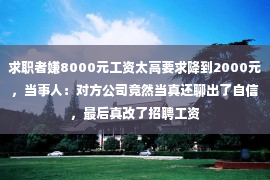 求职者嫌8000元工资太高要求降到2000元，当事人：对方公司竟然当真还聊出了自信，最后真改了招聘工资