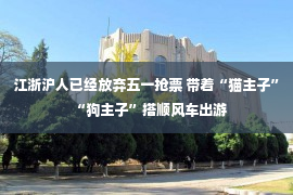 江浙沪人已经放弃五一抢票 带着“猫主子”“狗主子”搭顺风车出游