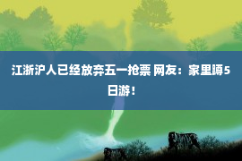 江浙沪人已经放弃五一抢票 网友：家里蹲5日游！