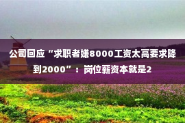 公司回应“求职者嫌8000工资太高要求降到2000”：岗位薪资本就是2