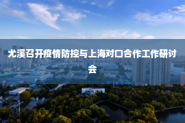 尤溪召开疫情防控与上海对口合作工作研讨会