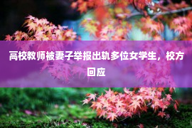 高校教师被妻子举报出轨多位女学生，校方回应