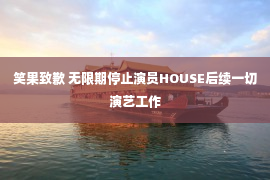 笑果致歉 无限期停止演员HOUSE后续一切演艺工作