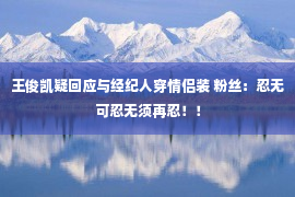 王俊凯疑回应与经纪人穿情侣装 粉丝：忍无可忍无须再忍！！