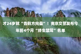 才24岁就“告别方向盘”！南京交警发布今年前4个月“终生禁驾”名单