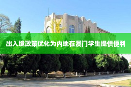 出入境政策优化为内地在澳门学生提供便利