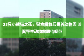 23只小熊猫之死：警方解救后寄养动物园 涉案野生动物救助待规范