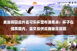 麦当劳回应外卖可乐杯壁布满霉点：杯子在保质期内，需交给供应商鉴定原因