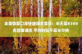 全面恢复口岸快捷通关首日：半天超8300名旅客通关 平均时间不超半分钟