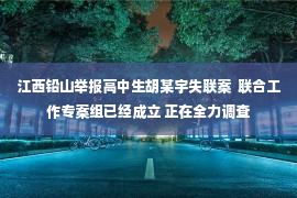 江西铅山举报高中生胡某宇失联案  联合工作专案组已经成立 正在全力调查