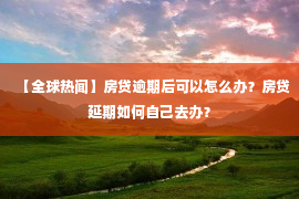 【全球热闻】房贷逾期后可以怎么办？房贷延期如何自己去办？