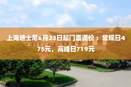 上海迪士尼6月23日起门票调价 ：常规日475元，高峰日719元