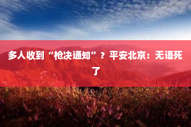 多人收到“枪决通知”？平安北京：无语死了