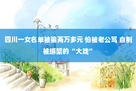 四川一女名单被骗两万多元 怕被老公骂 自制被绑架的“大戏”